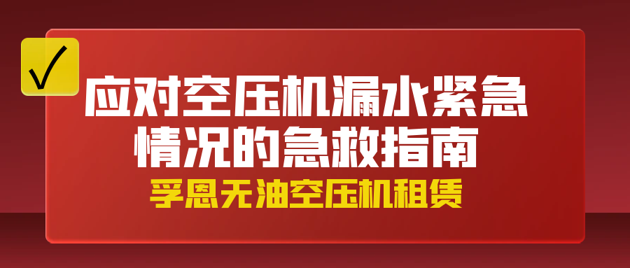 孚恩無(wú)油空壓機(jī)租賃：應(yīng)對(duì)空壓機(jī)漏水緊急情況的急救指南